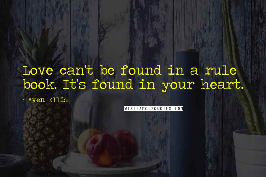 Aven Ellis Quotes: Love can't be found in a rule book. It's found in your heart.