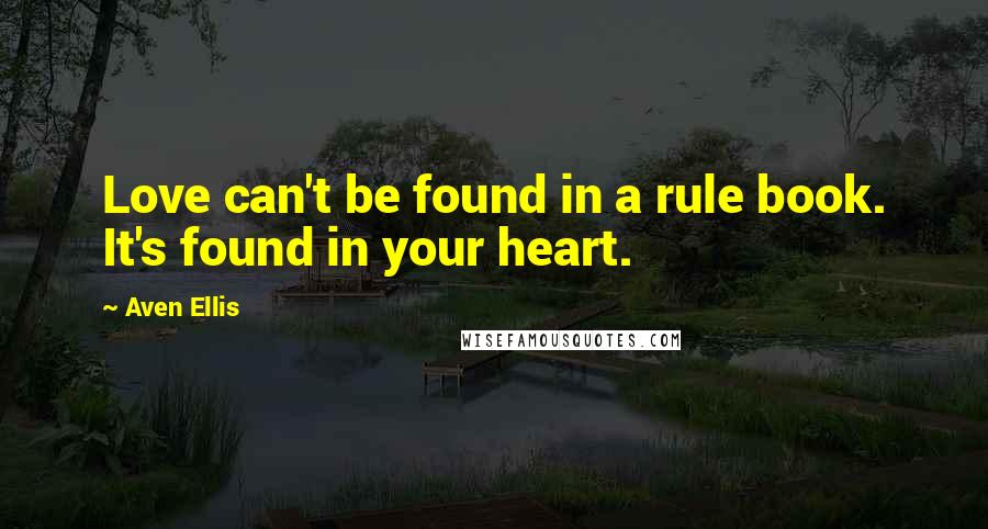 Aven Ellis Quotes: Love can't be found in a rule book. It's found in your heart.