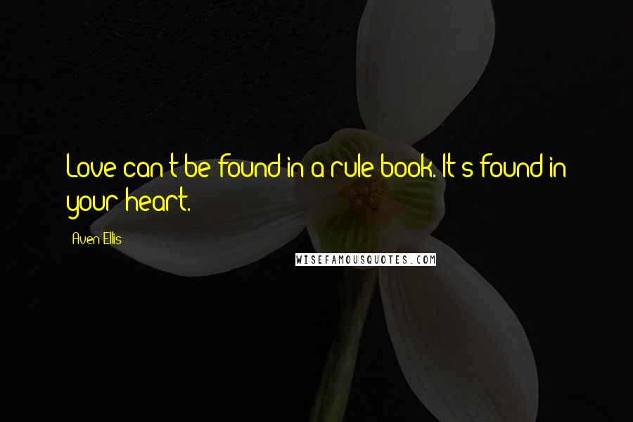 Aven Ellis Quotes: Love can't be found in a rule book. It's found in your heart.