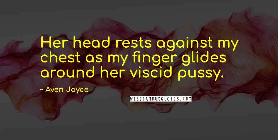 Aven Jayce Quotes: Her head rests against my chest as my finger glides around her viscid pussy.