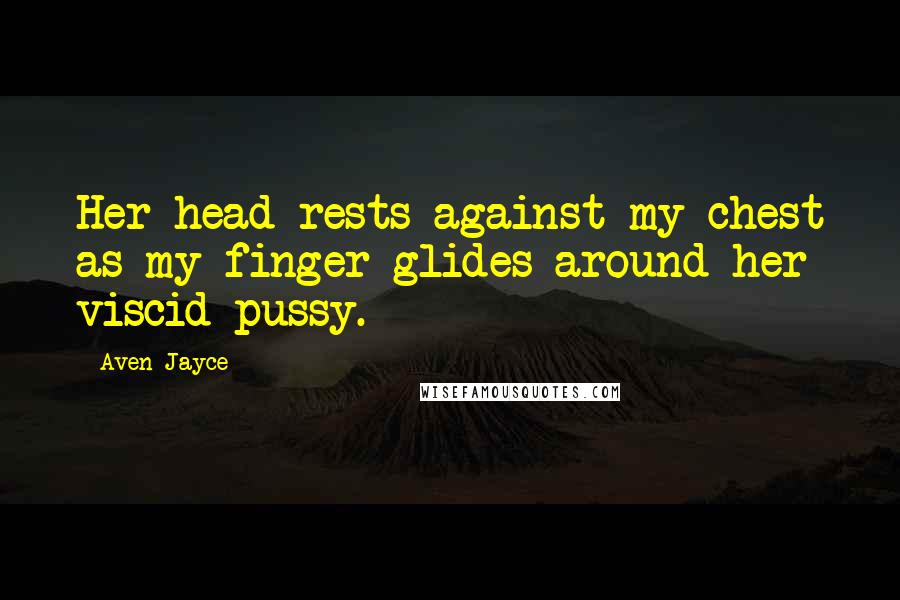 Aven Jayce Quotes: Her head rests against my chest as my finger glides around her viscid pussy.