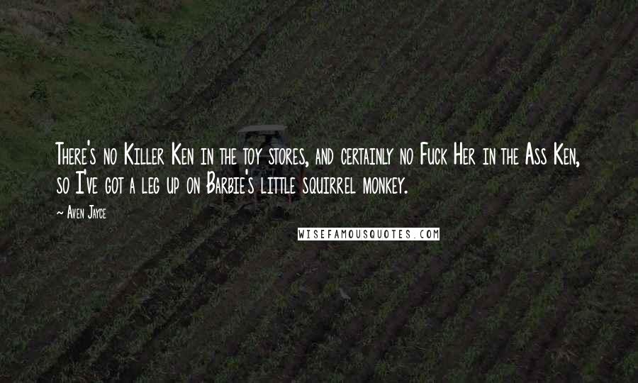 Aven Jayce Quotes: There's no Killer Ken in the toy stores, and certainly no Fuck Her in the Ass Ken, so I've got a leg up on Barbie's little squirrel monkey.