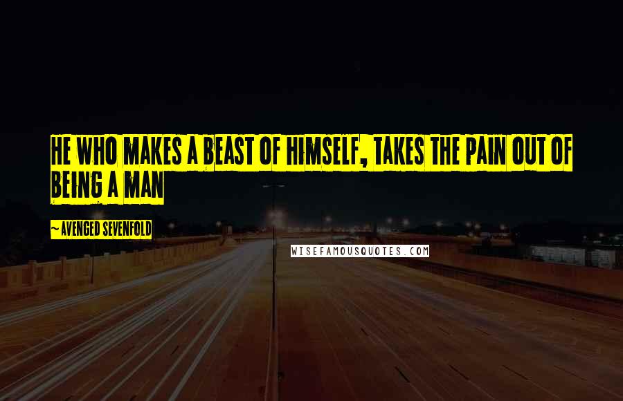 Avenged Sevenfold Quotes: He who makes a beast of himself, takes the pain out of being a man