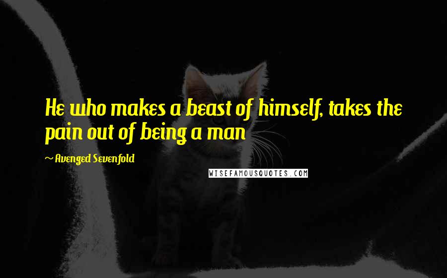 Avenged Sevenfold Quotes: He who makes a beast of himself, takes the pain out of being a man