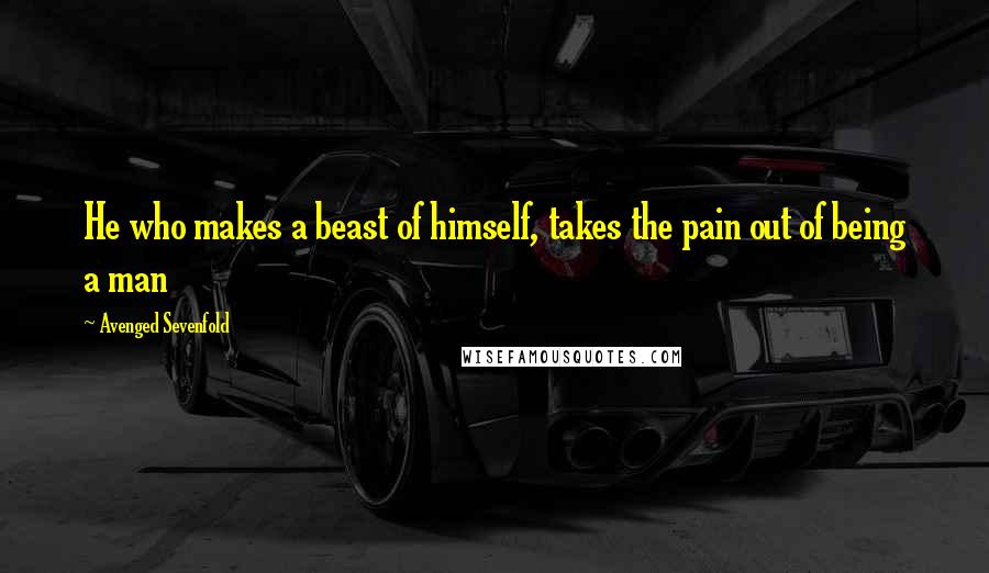 Avenged Sevenfold Quotes: He who makes a beast of himself, takes the pain out of being a man