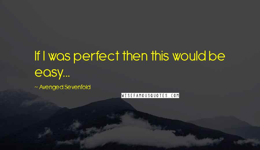 Avenged Sevenfold Quotes: If I was perfect then this would be easy...