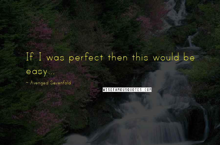 Avenged Sevenfold Quotes: If I was perfect then this would be easy...