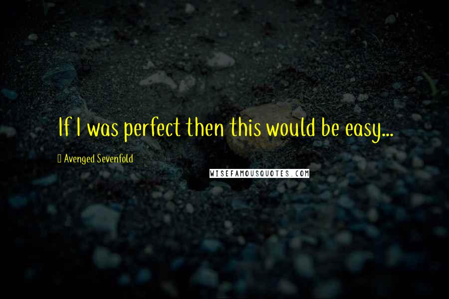 Avenged Sevenfold Quotes: If I was perfect then this would be easy...