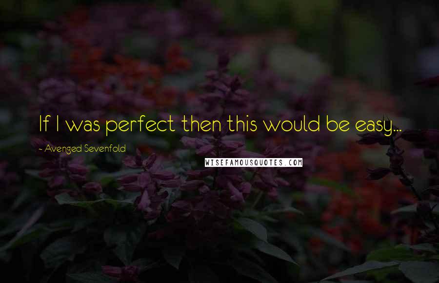 Avenged Sevenfold Quotes: If I was perfect then this would be easy...