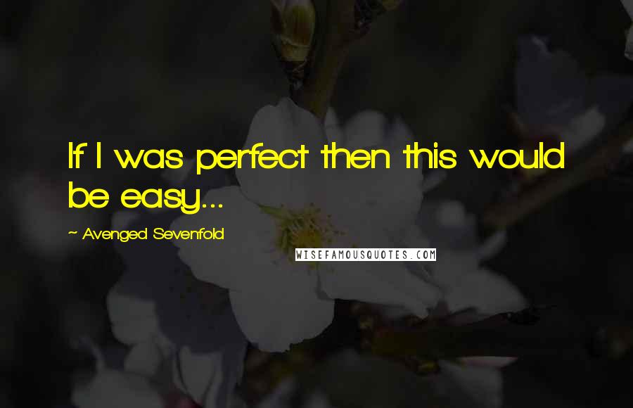 Avenged Sevenfold Quotes: If I was perfect then this would be easy...