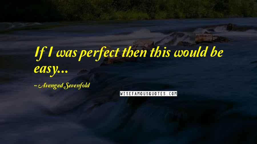 Avenged Sevenfold Quotes: If I was perfect then this would be easy...