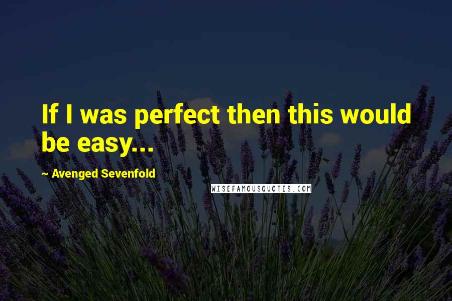 Avenged Sevenfold Quotes: If I was perfect then this would be easy...