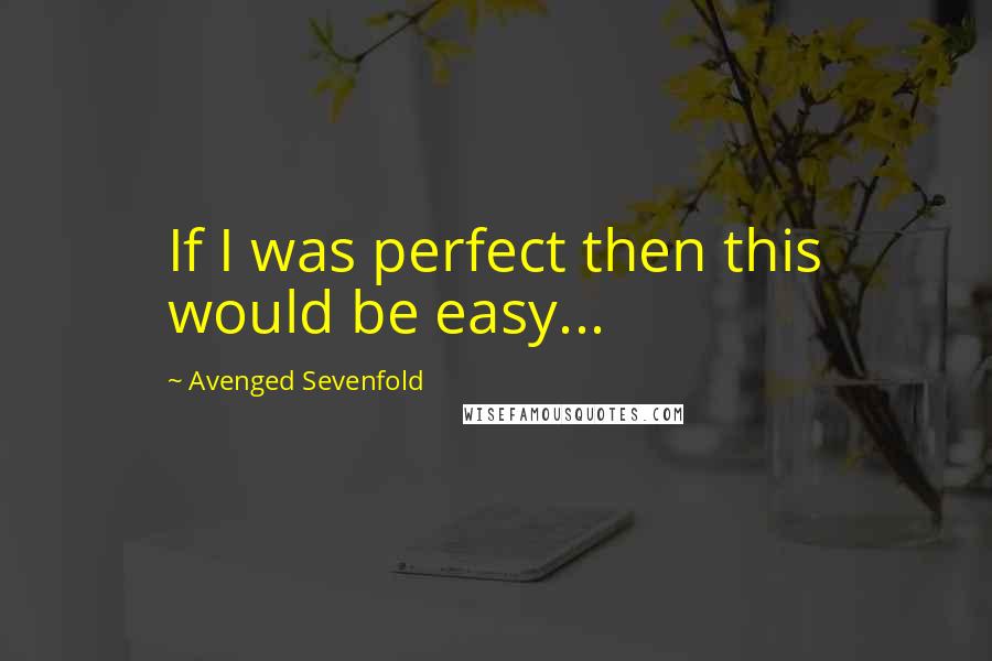 Avenged Sevenfold Quotes: If I was perfect then this would be easy...