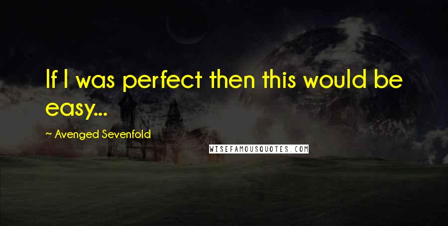 Avenged Sevenfold Quotes: If I was perfect then this would be easy...