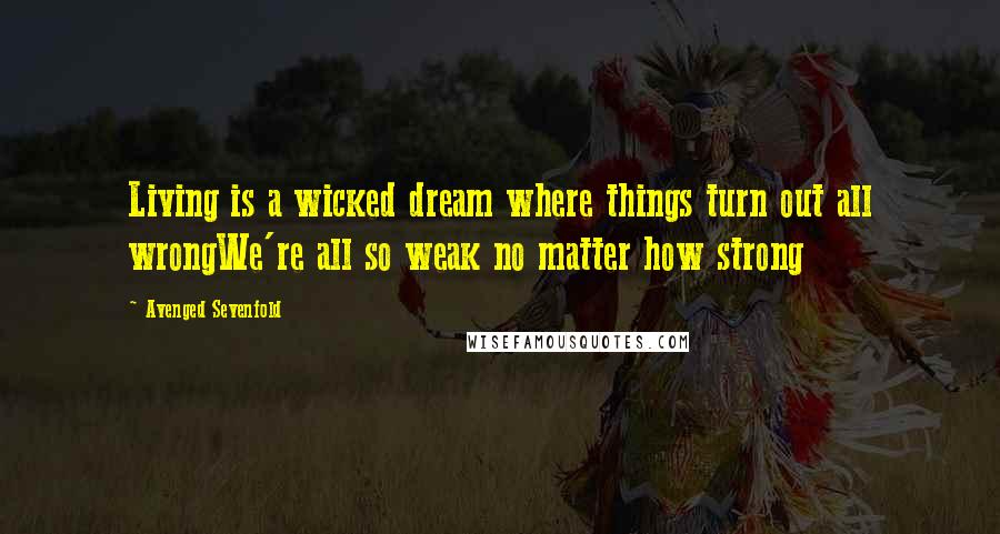 Avenged Sevenfold Quotes: Living is a wicked dream where things turn out all wrongWe're all so weak no matter how strong