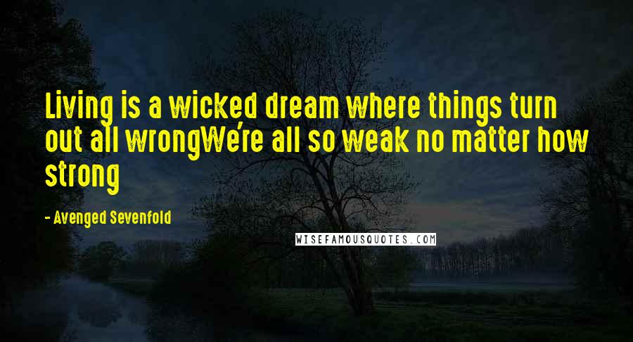 Avenged Sevenfold Quotes: Living is a wicked dream where things turn out all wrongWe're all so weak no matter how strong