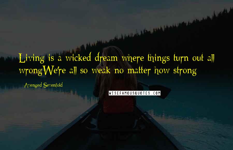 Avenged Sevenfold Quotes: Living is a wicked dream where things turn out all wrongWe're all so weak no matter how strong