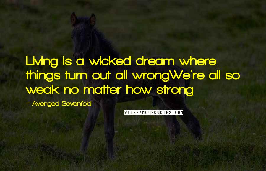 Avenged Sevenfold Quotes: Living is a wicked dream where things turn out all wrongWe're all so weak no matter how strong