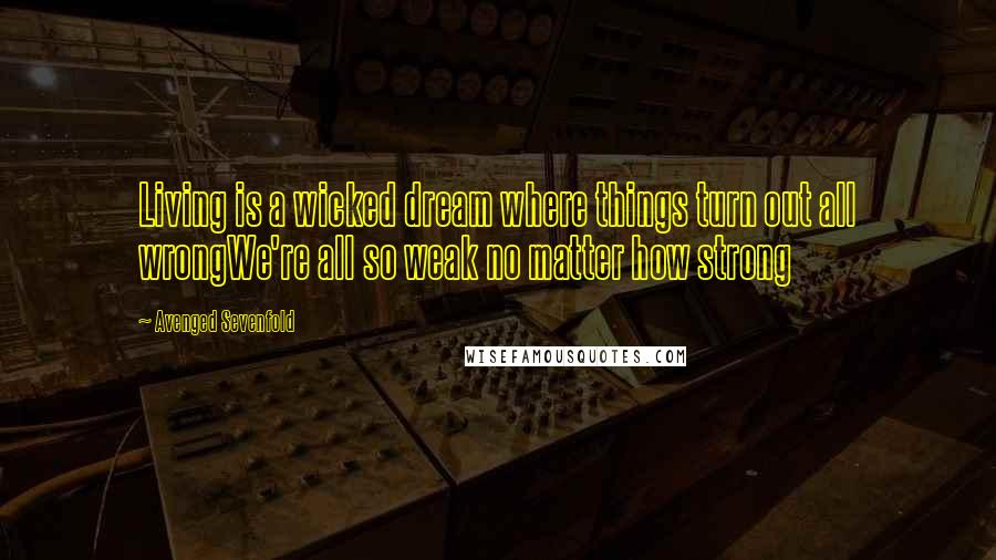 Avenged Sevenfold Quotes: Living is a wicked dream where things turn out all wrongWe're all so weak no matter how strong