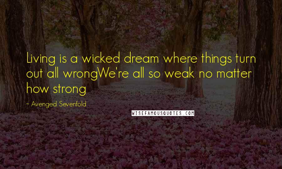 Avenged Sevenfold Quotes: Living is a wicked dream where things turn out all wrongWe're all so weak no matter how strong