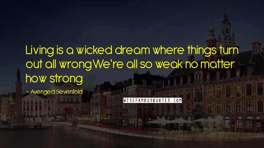Avenged Sevenfold Quotes: Living is a wicked dream where things turn out all wrongWe're all so weak no matter how strong