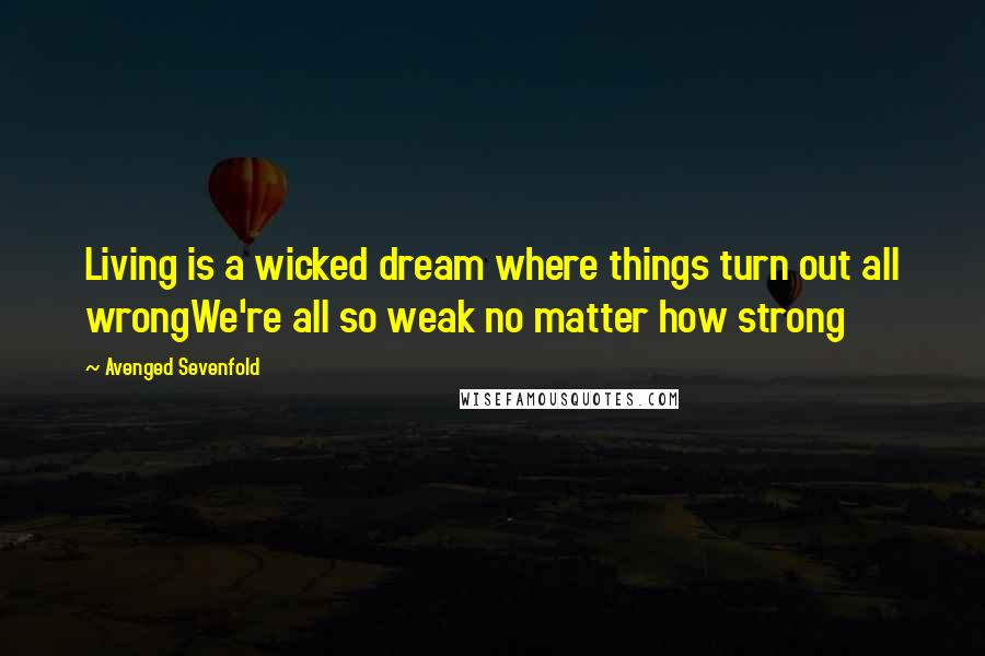 Avenged Sevenfold Quotes: Living is a wicked dream where things turn out all wrongWe're all so weak no matter how strong