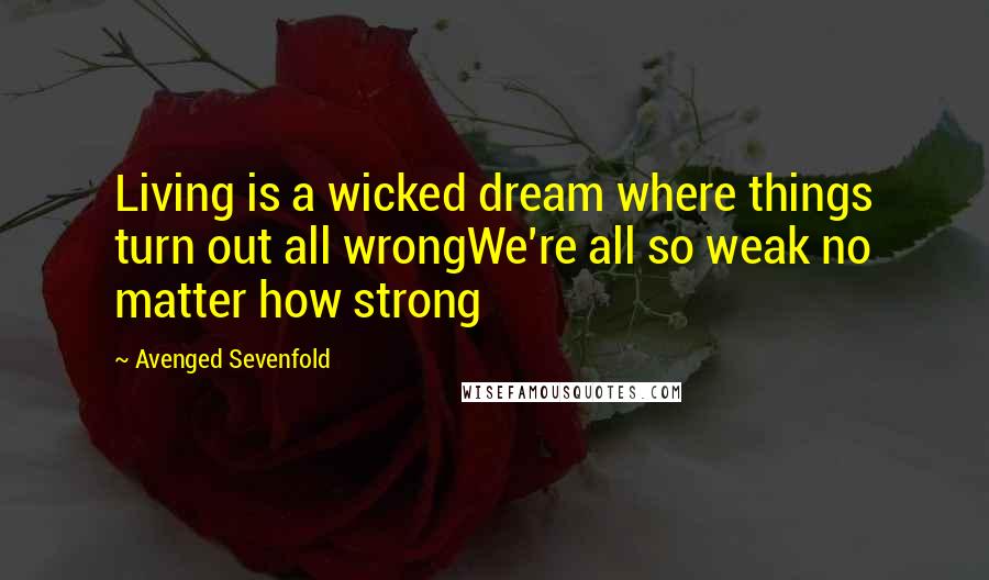 Avenged Sevenfold Quotes: Living is a wicked dream where things turn out all wrongWe're all so weak no matter how strong