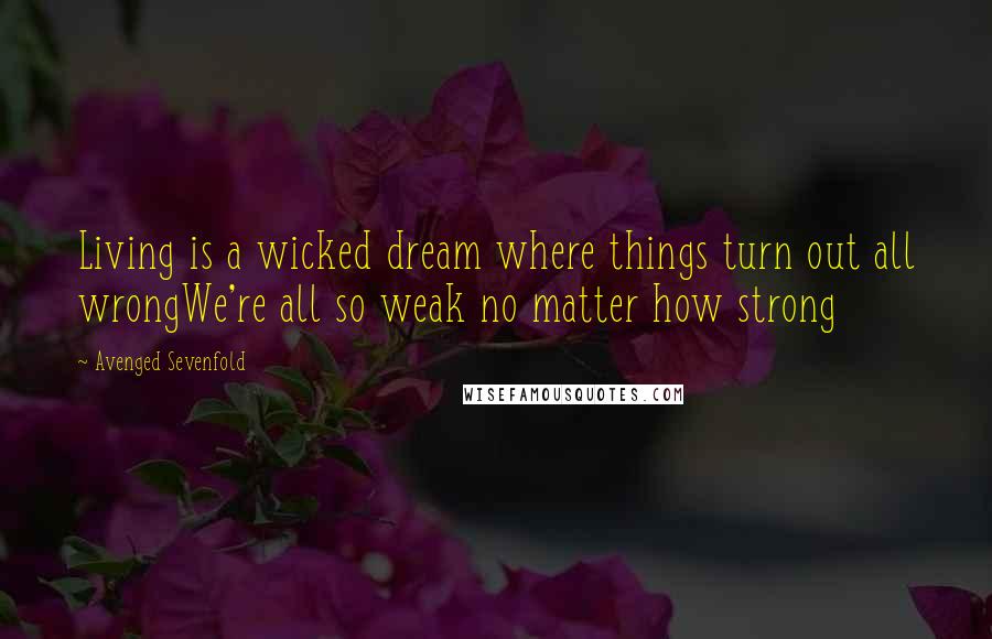 Avenged Sevenfold Quotes: Living is a wicked dream where things turn out all wrongWe're all so weak no matter how strong