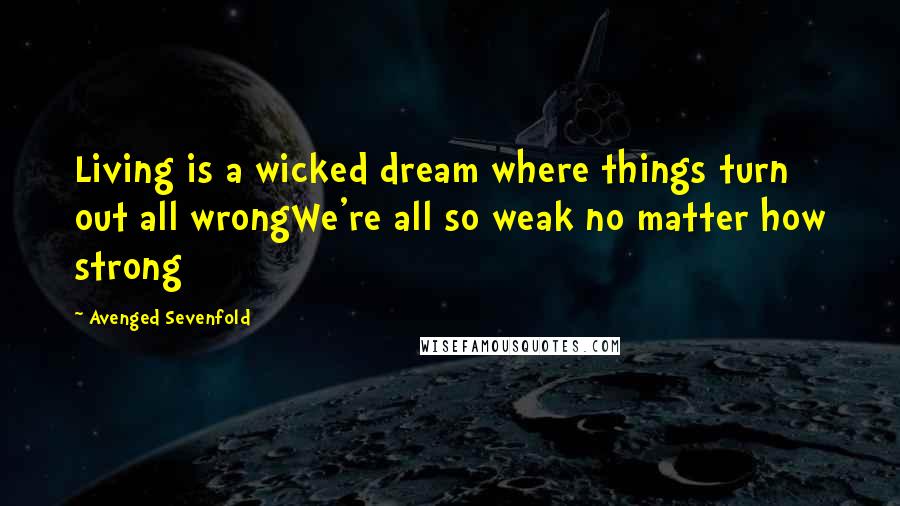 Avenged Sevenfold Quotes: Living is a wicked dream where things turn out all wrongWe're all so weak no matter how strong