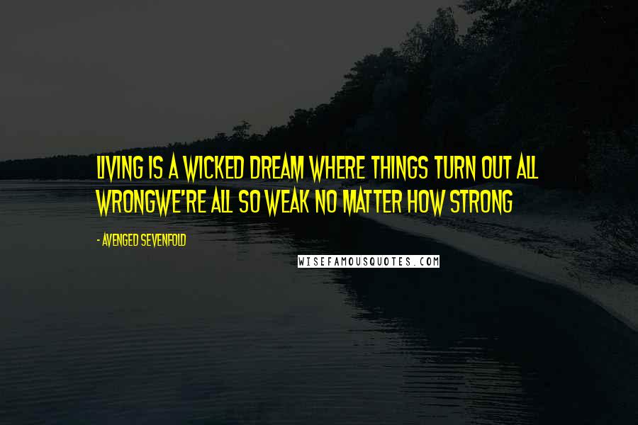 Avenged Sevenfold Quotes: Living is a wicked dream where things turn out all wrongWe're all so weak no matter how strong