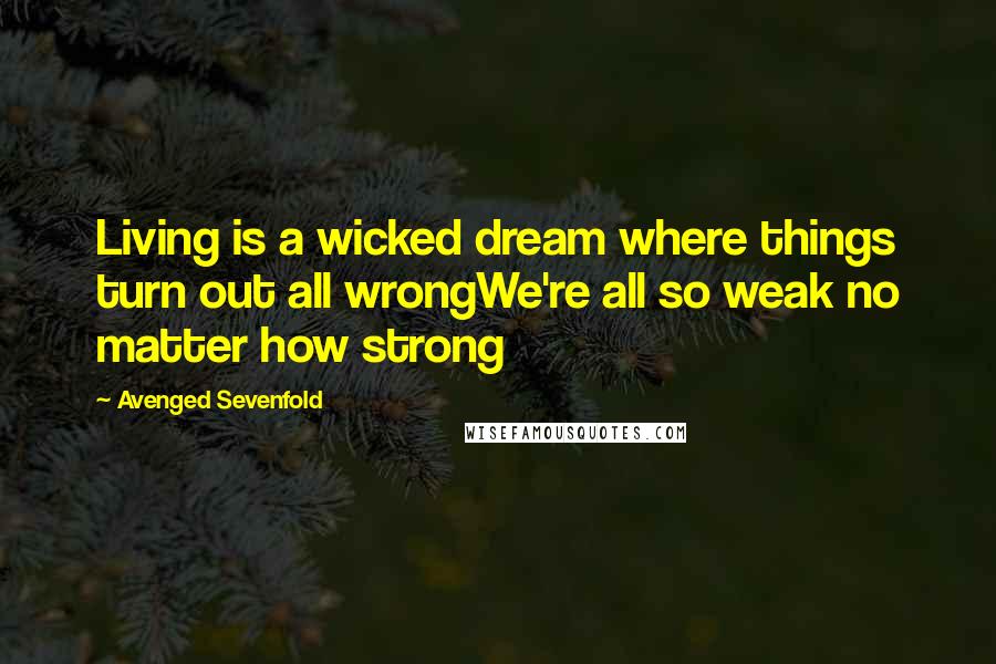 Avenged Sevenfold Quotes: Living is a wicked dream where things turn out all wrongWe're all so weak no matter how strong