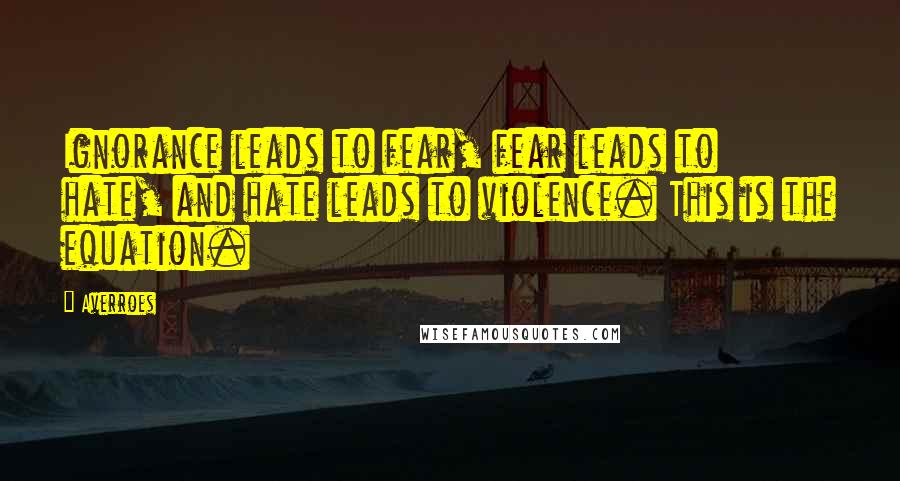 Averroes Quotes: Ignorance leads to fear, fear leads to hate, and hate leads to violence. This is the equation.