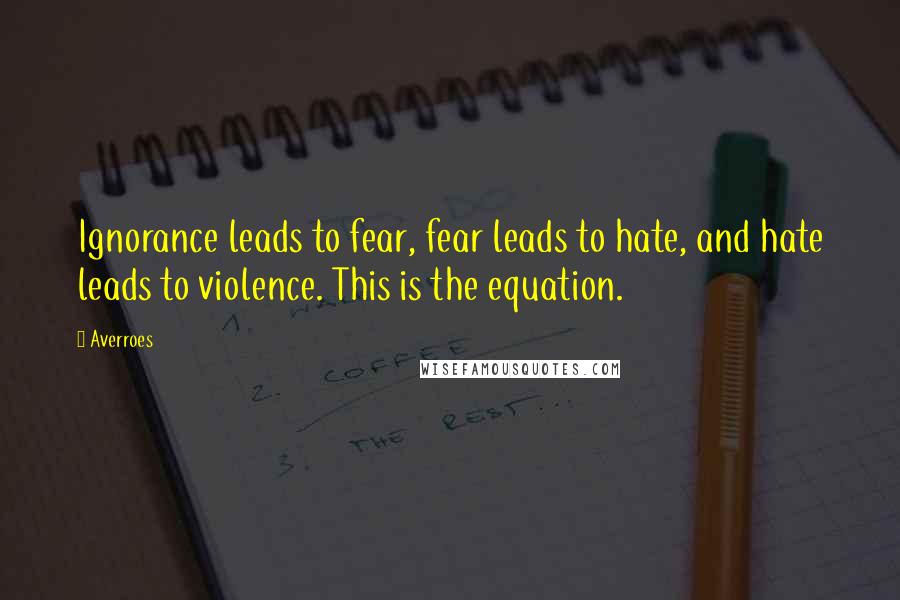 Averroes Quotes: Ignorance leads to fear, fear leads to hate, and hate leads to violence. This is the equation.