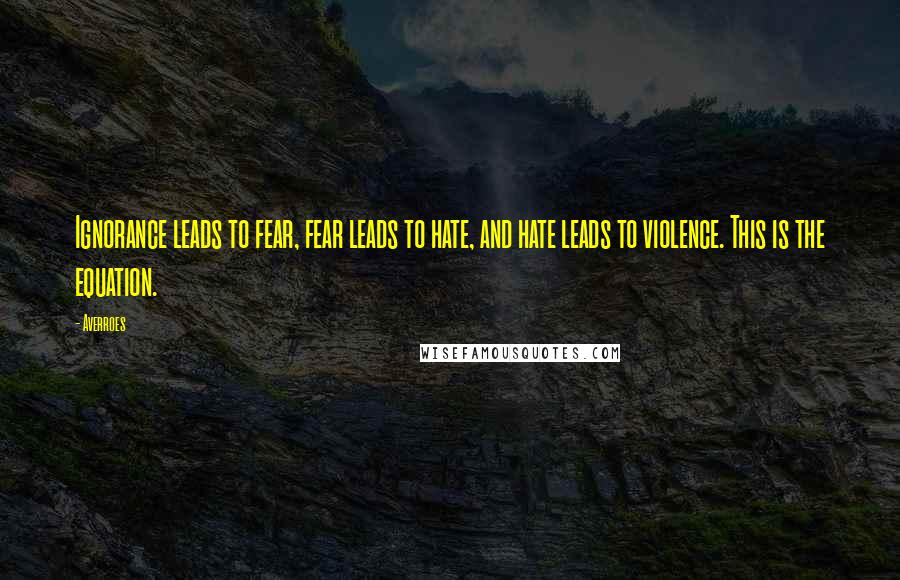 Averroes Quotes: Ignorance leads to fear, fear leads to hate, and hate leads to violence. This is the equation.