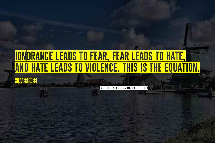 Averroes Quotes: Ignorance leads to fear, fear leads to hate, and hate leads to violence. This is the equation.