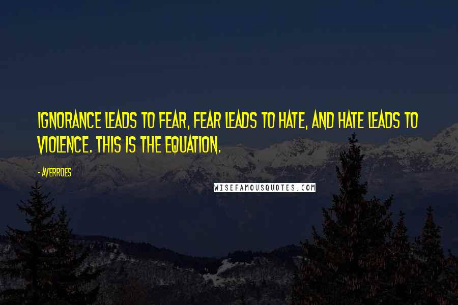 Averroes Quotes: Ignorance leads to fear, fear leads to hate, and hate leads to violence. This is the equation.