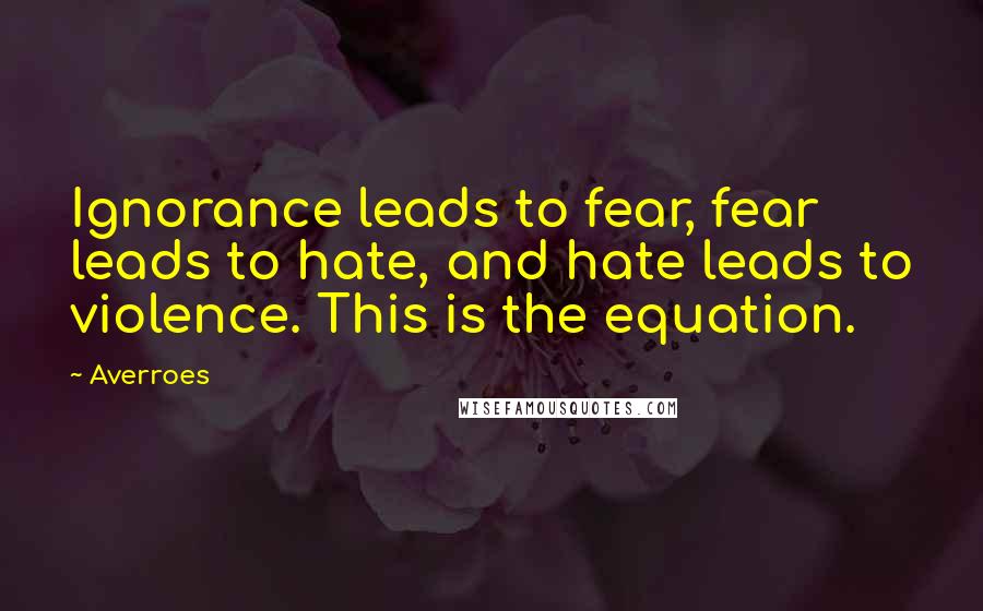 Averroes Quotes: Ignorance leads to fear, fear leads to hate, and hate leads to violence. This is the equation.