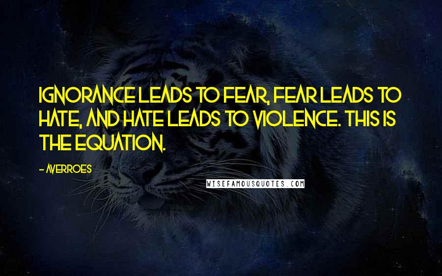 Averroes Quotes: Ignorance leads to fear, fear leads to hate, and hate leads to violence. This is the equation.