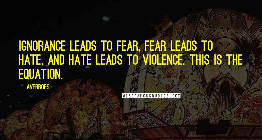 Averroes Quotes: Ignorance leads to fear, fear leads to hate, and hate leads to violence. This is the equation.