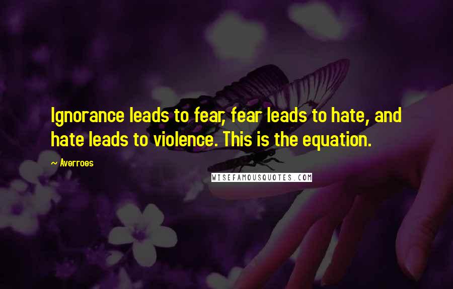 Averroes Quotes: Ignorance leads to fear, fear leads to hate, and hate leads to violence. This is the equation.