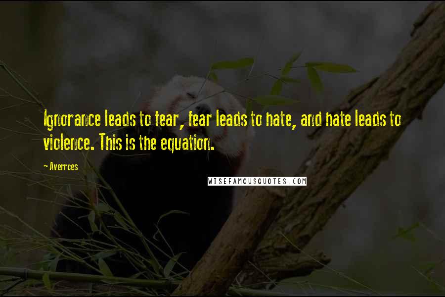 Averroes Quotes: Ignorance leads to fear, fear leads to hate, and hate leads to violence. This is the equation.