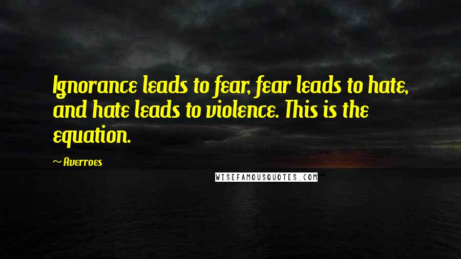 Averroes Quotes: Ignorance leads to fear, fear leads to hate, and hate leads to violence. This is the equation.