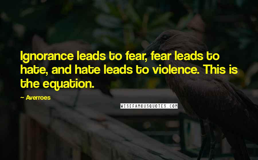 Averroes Quotes: Ignorance leads to fear, fear leads to hate, and hate leads to violence. This is the equation.