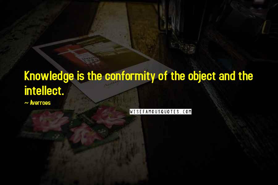 Averroes Quotes: Knowledge is the conformity of the object and the intellect.