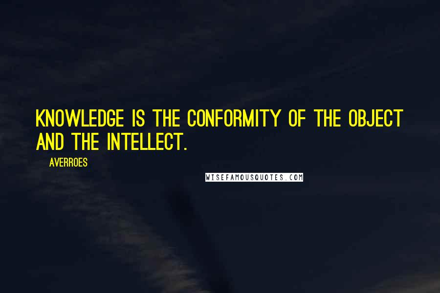 Averroes Quotes: Knowledge is the conformity of the object and the intellect.