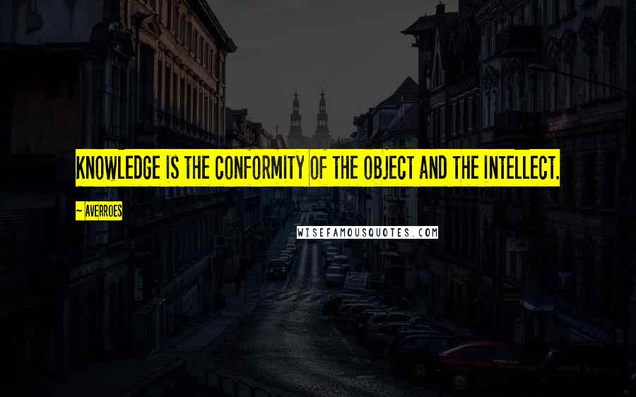 Averroes Quotes: Knowledge is the conformity of the object and the intellect.