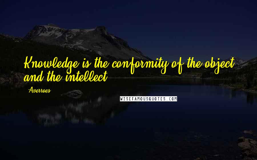 Averroes Quotes: Knowledge is the conformity of the object and the intellect.