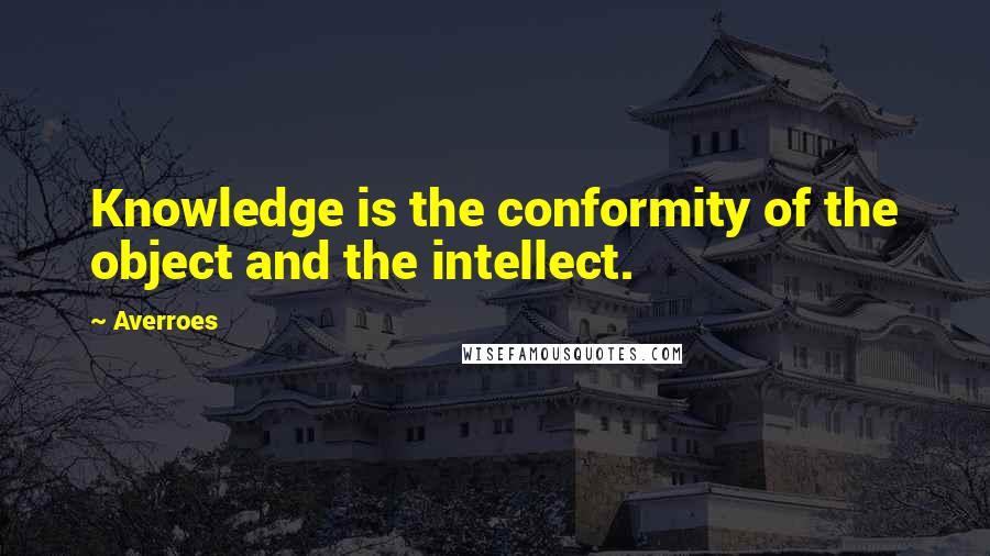 Averroes Quotes: Knowledge is the conformity of the object and the intellect.