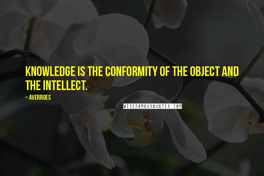 Averroes Quotes: Knowledge is the conformity of the object and the intellect.