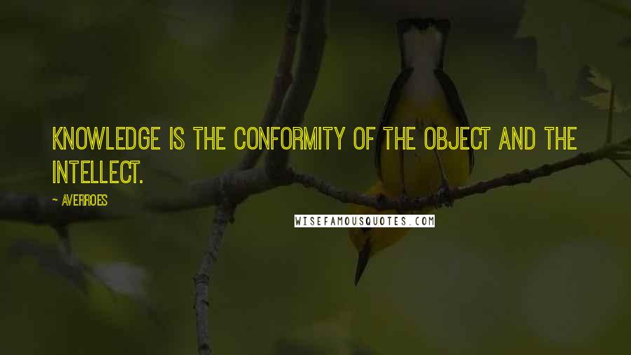 Averroes Quotes: Knowledge is the conformity of the object and the intellect.